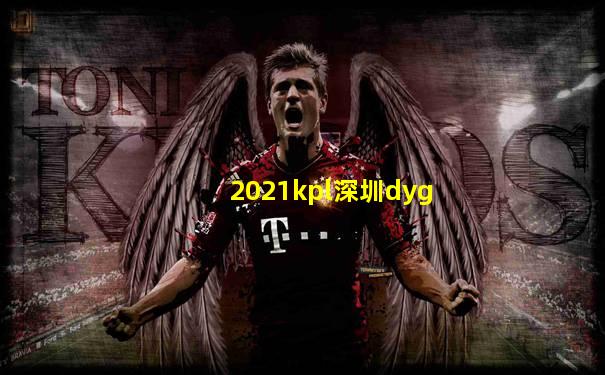 2021kpl深圳dyg