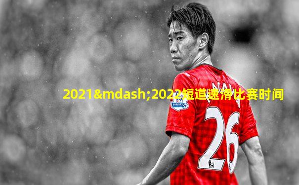 2021—2022短道速滑比赛时间