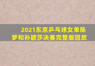 2021东京乒乓球女单陈梦和孙颖莎决赛完整版回放