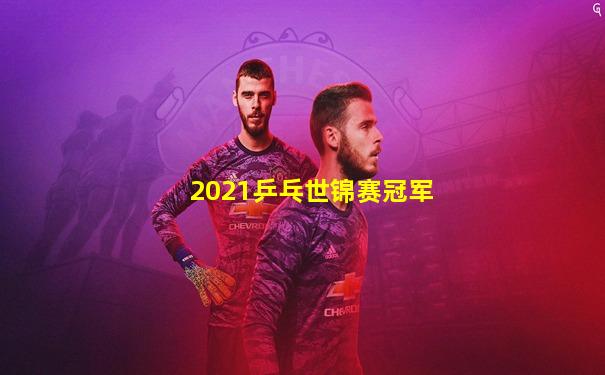 2021乒乓世锦赛冠军