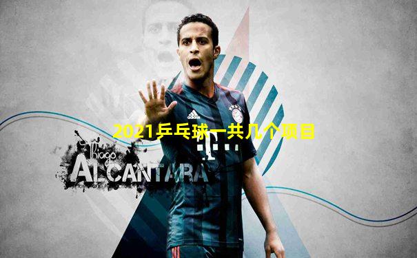 2021乒乓球一共几个项目