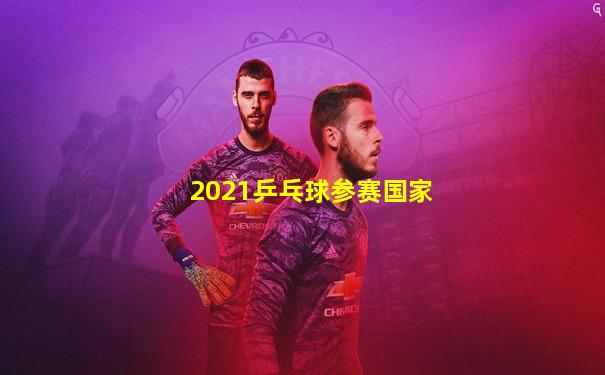 2021乒乓球参赛国家