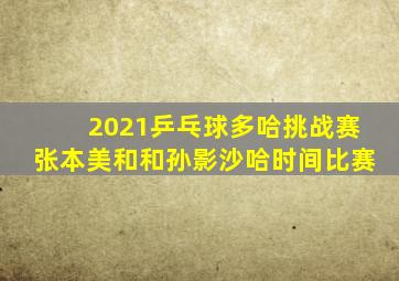 2021乒乓球多哈挑战赛张本美和和孙影沙哈时间比赛