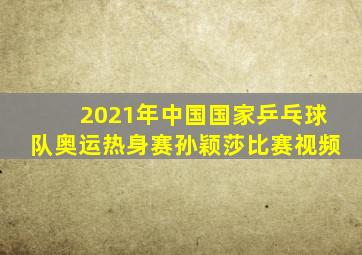 2021年中国国家乒乓球队奥运热身赛孙颖莎比赛视频