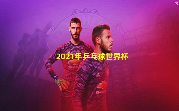 2021年乒乓球世界杯
