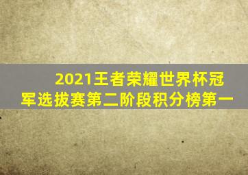 2021王者荣耀世界杯冠军选拔赛第二阶段积分榜第一