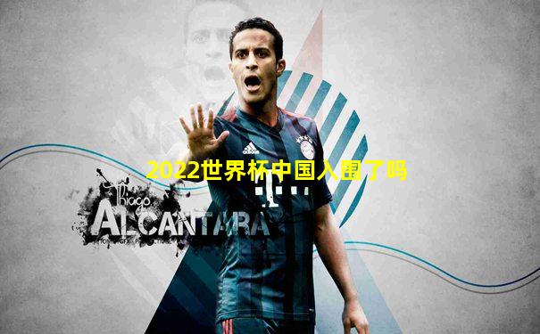 2022世界杯中国入围了吗