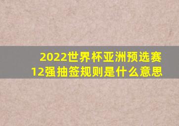 2022世界杯亚洲预选赛12强抽签规则是什么意思