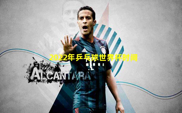 2022年乒乓球世界杯时间