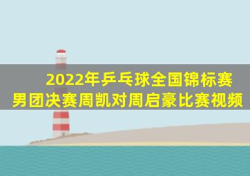 2022年乒乓球全国锦标赛男团决赛周凯对周启豪比赛视频