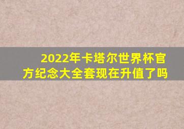 2022年卡塔尔世界杯官方纪念大全套现在升值了吗