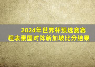 2024年世界杯预选赛赛程表泰国对阵新加坡比分结果