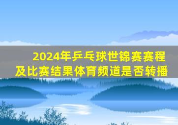 2024年乒乓球世锦赛赛程及比赛结果体育频道是否转播