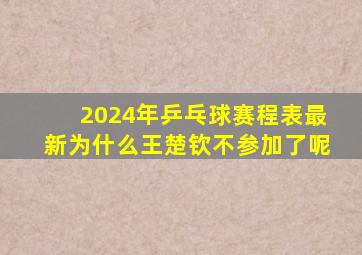 2024年乒乓球赛程表最新为什么王楚钦不参加了呢