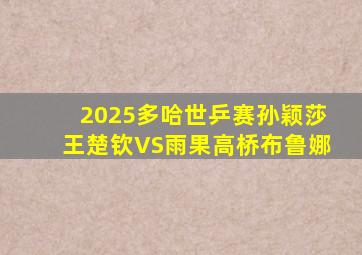 2025多哈世乒赛孙颖莎王楚钦VS雨果高桥布鲁娜