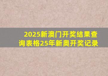 2025新澳门开奖结果查询表格25年新奥开奖记录