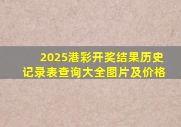 2025港彩开奖结果历史记录表查询大全图片及价格