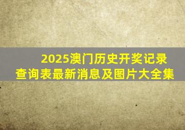 2025澳门历史开奖记录查询表最新消息及图片大全集