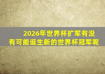 2026年世界杯扩军有没有可能诞生新的世界杯冠军呢
