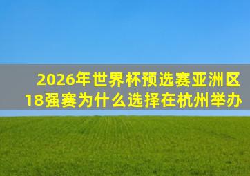 2026年世界杯预选赛亚洲区18强赛为什么选择在杭州举办