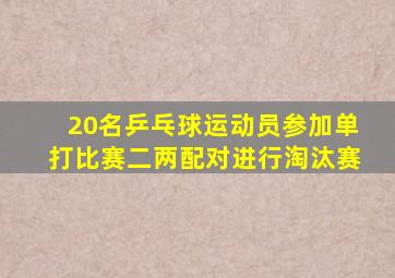 20名乒乓球运动员参加单打比赛二两配对进行淘汰赛