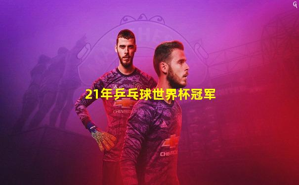 21年乒乓球世界杯冠军