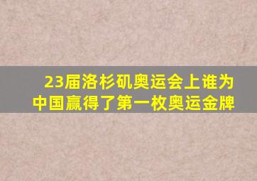 23届洛杉矶奥运会上谁为中国赢得了第一枚奥运金牌