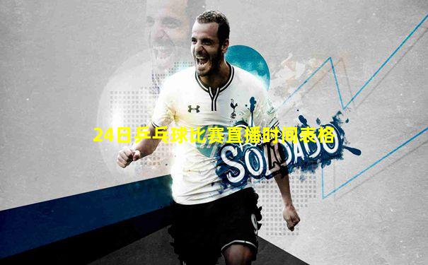 24日乒乓球比赛直播时间表格