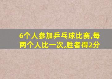 6个人参加乒乓球比赛,每两个人比一次,胜者得2分