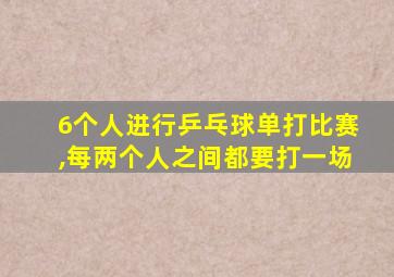 6个人进行乒乓球单打比赛,每两个人之间都要打一场