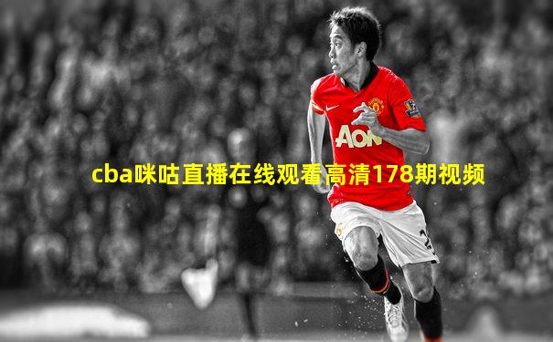 cba咪咕直播在线观看高清178期视频