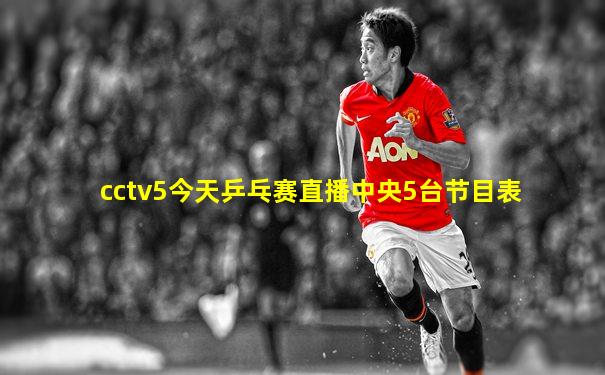 cctv5今天乒乓赛直播中央5台节目表