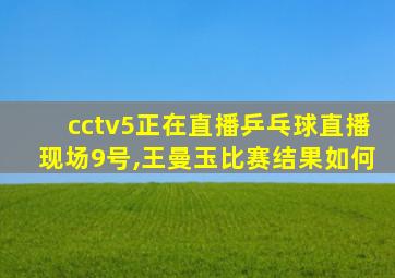 cctv5正在直播乒乓球直播现场9号,王曼玉比赛结果如何