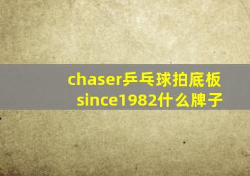 chaser乒乓球拍底板since1982什么牌子