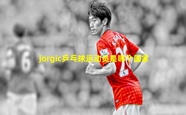jorgic乒乓球运动员是哪个国家