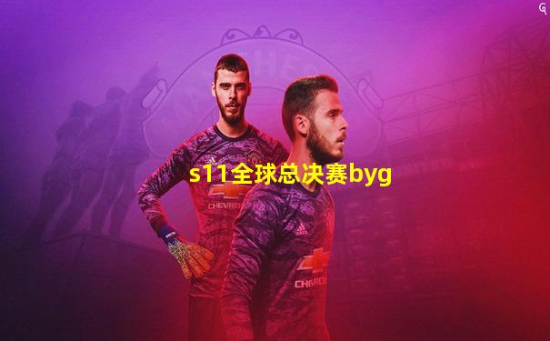 s11全球总决赛byg