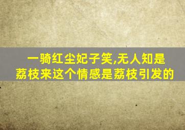 一骑红尘妃子笑,无人知是荔枝来这个情感是荔枝引发的