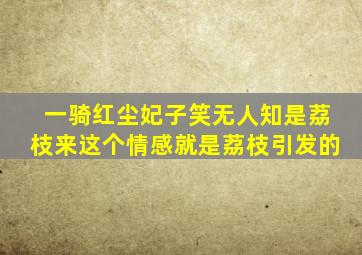 一骑红尘妃子笑无人知是荔枝来这个情感就是荔枝引发的