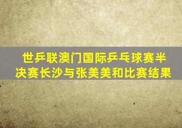 世乒联澳门国际乒乓球赛半决赛长沙与张美美和比赛结果