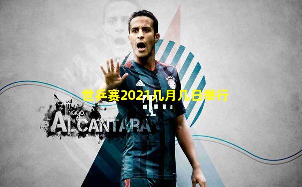 世乒赛2021几月几日举行