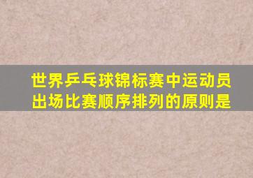 世界乒乓球锦标赛中运动员出场比赛顺序排列的原则是
