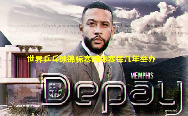 世界乒乓球锦标赛团体赛每几年举办