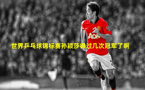 世界乒乓球锦标赛孙颖莎得过几次冠军了啊