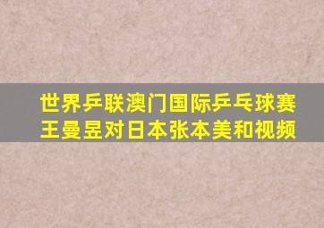 世界乒联澳门国际乒乓球赛王曼昱对日本张本美和视频