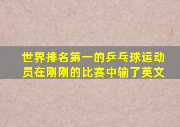 世界排名第一的乒乓球运动员在刚刚的比赛中输了英文