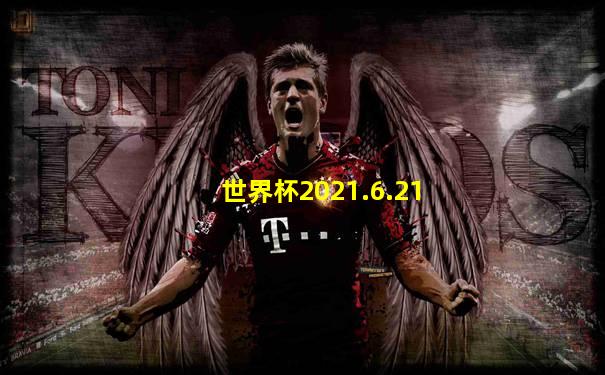 世界杯2021.6.21
