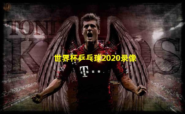 世界杯乒乓球2020录像