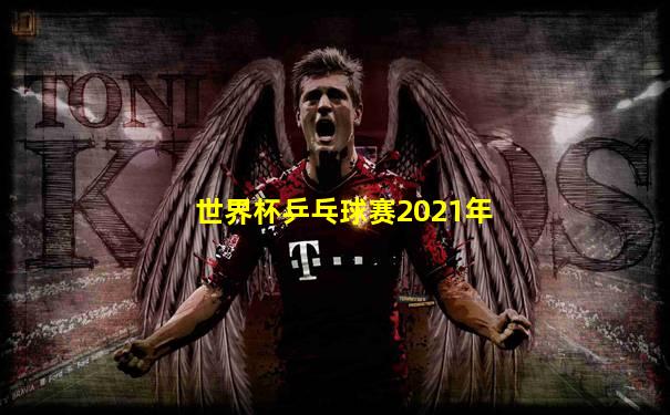 世界杯乒乓球赛2021年