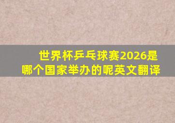 世界杯乒乓球赛2026是哪个国家举办的呢英文翻译