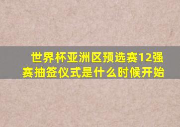 世界杯亚洲区预选赛12强赛抽签仪式是什么时候开始